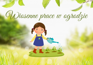 Grafika przedstawia napis wiosenne prace w ogrodzie oraz dziewczynkę podlewającą rośliny
