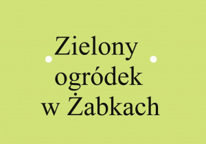 Zdjęcie przedstawiające napis ,,Zielony ogródek w Żabkach”.